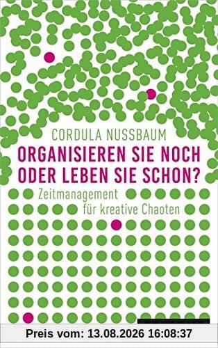 Organisieren Sie noch oder leben Sie schon?: Zeitmanagement für kreative Chaoten