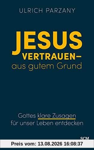 Jesus vertrauen - aus gutem Grund: Gottes klare Zusagen für unser Leben entdecken