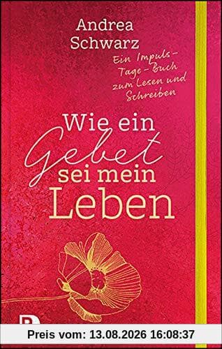 Wie ein Gebet sei mein Leben: Ein Impuls-Tage-Buch zum Lesen und Schreiben