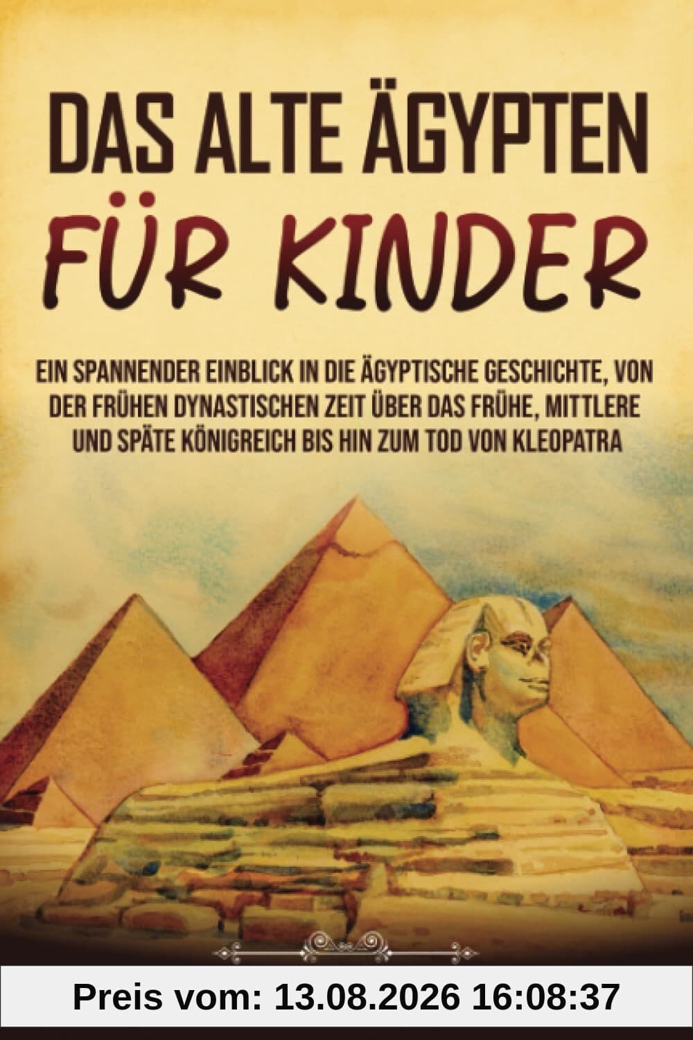 Das alte Ägypten für Kinder: Ein spannender Einblick in die ägyptische Geschichte, von der frühen dynastischen Zeit über das frühe, mittlere und späte ... zum Tod von Kleopatra (Geschichte für Kinder)