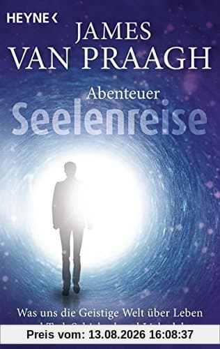 Abenteuer Seelenreise: Was uns die Geistige Welt über Leben und Tod, Schicksal und Liebe lehrt