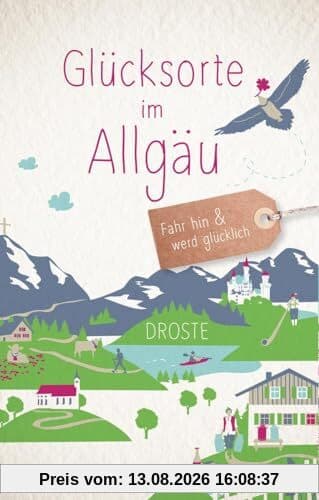 Glücksorte im Allgäu: Fahr hin & werd glücklich (Neuauflage)