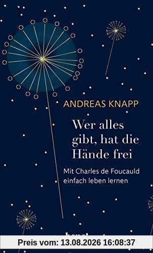 Wer alles gibt, hat die Hände frei: Mit Charles de Foucauld einfach leben lernen