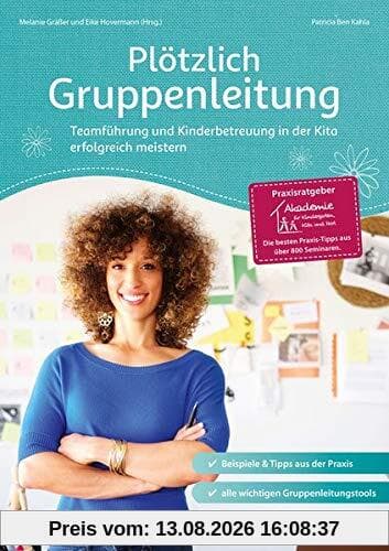 Plötzlich Gruppenleitung: Teamführung und Kinderbetreuung in der Kita erfolgreich meistern (Praxisratgeber der Akademie für Kindergarten, Kita und Hort)