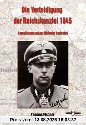 Die Verteidigung der Reichskanzlei 1945: Kampfkommandant Mohnke berichtet