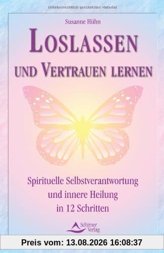 Loslassen und Vertrauen lernen - Spirituelle Selbstverantwortung und innere Heilung in 12 Schritten