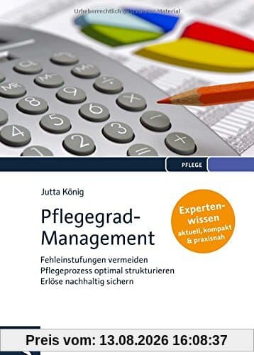 Pflegegrad-Management: Fehleinstufungen vermeiden - Pflegeprozess optimal strukturieren - Erlöse nachhaltig sichern - Expertenwissen: aktuell, kompakt, praxisnah