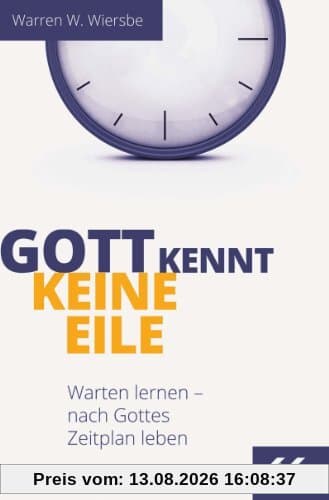 Gott kennt keine Eile: Warten lernen - nach Gottes Zeitplan leben