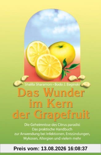 Das Wunder im Kern der Grapefruit: Die Geheimnisse des Citrus paradisi. Das praktische Handbuch zur Anwendung bei Infektionen, Entzündungen, Mykosen, Allergien und vielem mehr
