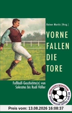 Vorne fallen die Tore. Fußball-Geschichte(n) von Sokrates bis Rudi Völler