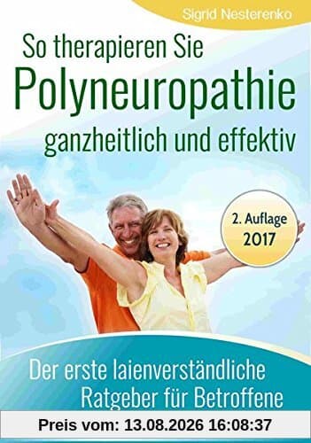 So therapieren Sie Polyneuropathie - ganzheitlich und effektiv: Der erste lainenverständliche Ratgeber für Betroffene
