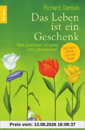 Das Leben ist ein Geschenk: Vom positiven Umgang mit Lebenskrisen