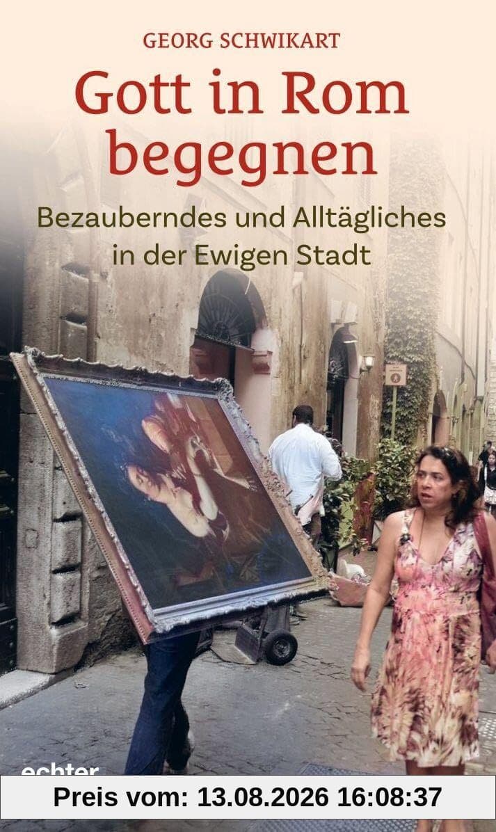 Gott in Rom begegnen: Bezauberndes und Alltägliches in der Ewigen Stadt