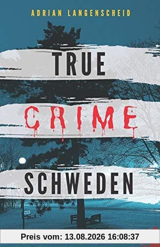 True Crime Schweden Wahre Verbrechen – Echte Kriminalfälle: Ein erschütterndes Portrait menschlicher Abgründe. (True Crime International, Band 4)