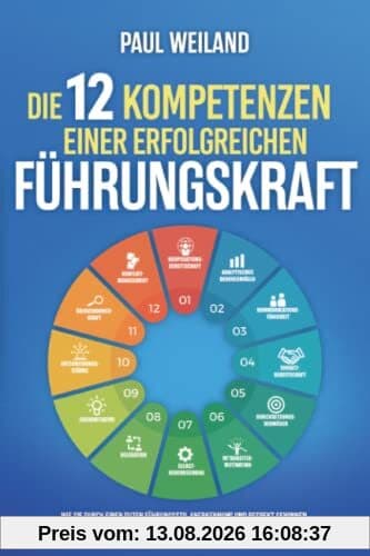 Die 12 Kompetenzen einer erfolgreichen Führungskraft: Wie Sie durch einen guten Führungsstil Anerkennung und Respekt gewinnen, Ihre Ziele erreichen und so mit Ihrem Team Erfolge feiern