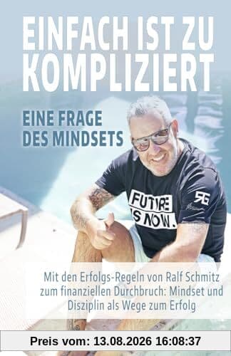 EINFACH IST ZU KOMPLIZIERT - Eine Frage des Mindsets: Mit den Erfolgsregeln von Ralf Schmitz zum finanziellen Durchbruch: Mindset und Disziplin als Wege zum Erfolg