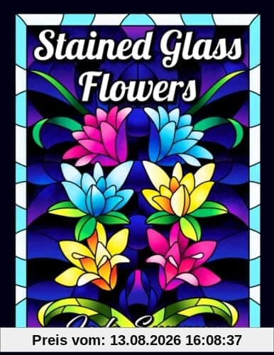 Stained Glass Flowers: An Adult Coloring Book with 50 Beautiful Flower Designs for Relaxation and Stress Relief