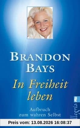 In Freiheit leben: Aufbruch zum wahren Selbst