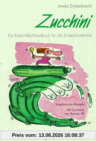 Zucchini. Ein Erste Hilfe-Handbuch für die Ernteschwemme. Vegetarische Rezepte