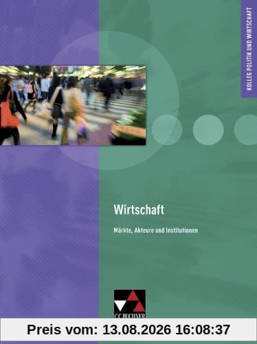 Kolleg Politik und Wirtschaft: Wirtschaft - neu. Märkte, Akteure und Institutionen: Kolleg Politik und Wirtschaft, Unterrichtswerk für die Oberstufe