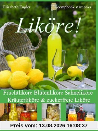 Liköre!: Fruchtliköre Blütenliköre Sahneliköre Kräuterliköre & zuckerfreie Liköre