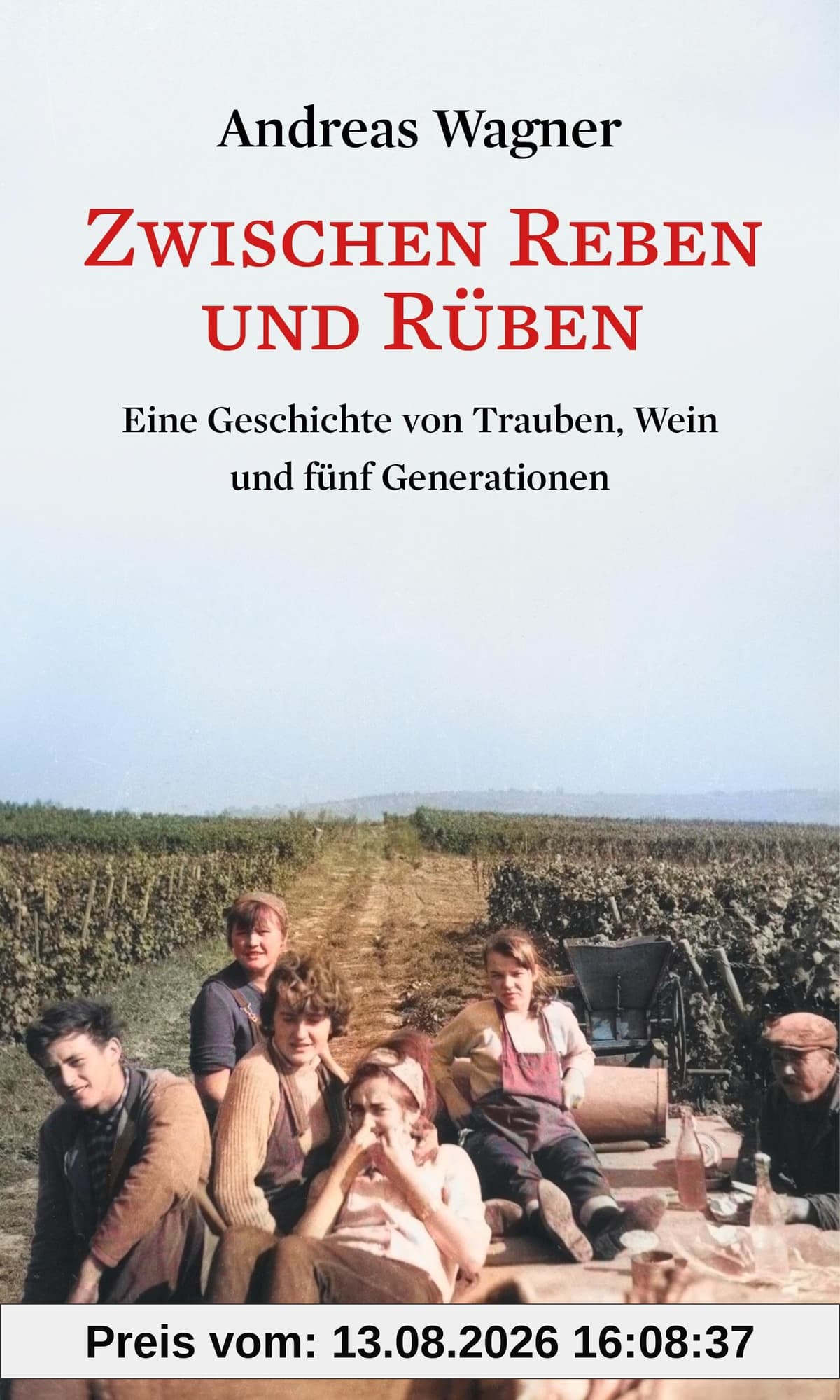 Zwischen Reben und Rüben: Eine Geschichte von Trauben, Wein und fünf Generationen