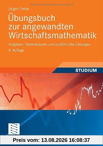 Übungsbuch zur Angewandten Wirtschaftsmathematik: Aufgaben, Testklausuren und Ausführliche Lösungen (German Edition)