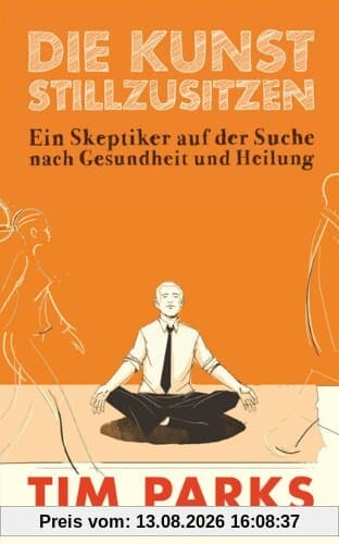 Die Kunst stillzusitzen: Ein Skeptiker auf der Suche nach Gesundheit und Heilung