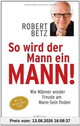 So wird der Mann ein Mann!: Wie Männer wieder Freude am Mann-Sein finden
