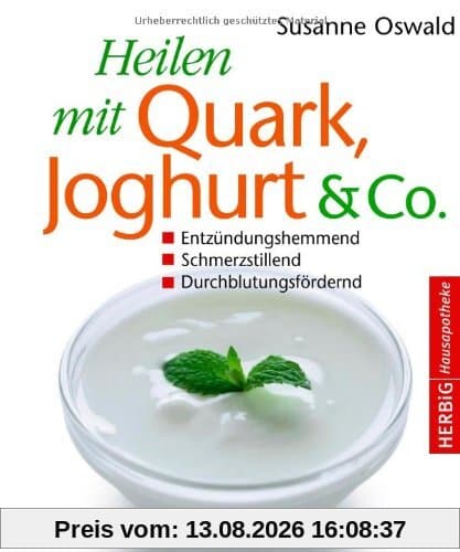 Heilen mit Quark, Joghurt & Co: Entzündungshemmend - Schmerzstillend - Durchblutungsfördernd