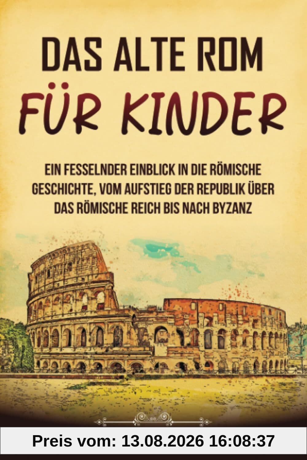 Das alte Rom für Kinder: Ein fesselnder Einblick in die römische Geschichte, vom Aufstieg der Republik über das Römische Reich bis nach Byzanz (Geschichte für Kinder)