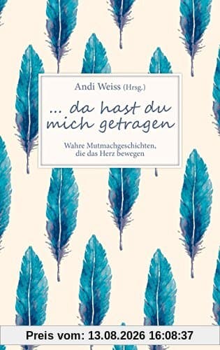 ... da hast du mich getragen: Wahre Mutmachgeschichten, die das Herz bewegen