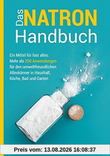 Das Natron-Handbuch: Ein Mittel für fast alles: Mehr als 250 Anwendungen für den umweltfreundlichen Alleskönner in Haushalt, Küche, Bad und Garten