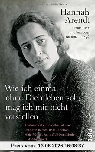 Wie ich einmal ohne Dich leben soll, mag ich mir nicht vorstellen: Briefwechsel mit den Freundinnen Charlotte Beradt, Rose Feitelson, Hilde Fränkel, Anne Weil und Helen Wolff