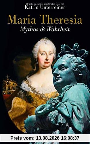 Maria Theresia: Mythos & Wahrheit