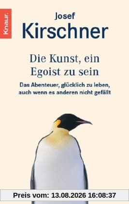 Die Kunst, ein Egoist zu sein: Das Abenteuer, glücklich zu leben, auch wenn es anderen nicht gefällt