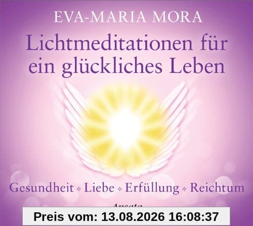 Lichtmeditationen für ein glückliches Leben: Gesundheit - Liebe - Erfüllung - Reichtum