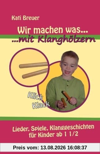 Wir machen was mit Klanghölzern: Lieder, Spiele, Klanggeschichten für Kinder ab 1 ½ Jahren