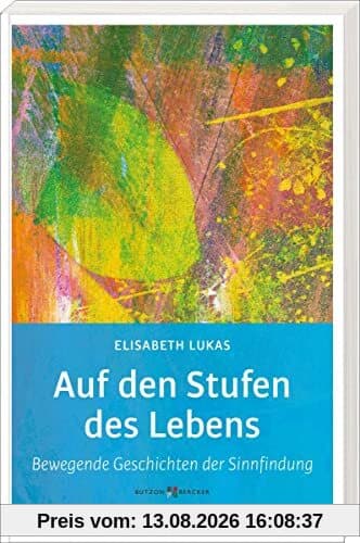 Auf den Stufen des Lebens: Bewegende Geschichten der Sinnfindung (Edition Elisabeth Lukas)