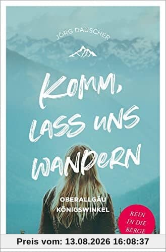 Komm, lass uns wandern. Oberallgäu und Königswinkel: Rein in die Berge