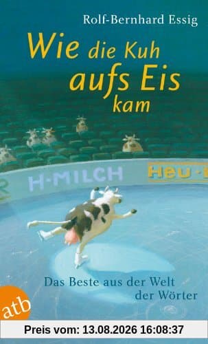 Wie die Kuh aufs Eis kam: Das Beste aus der Welt der Wörter