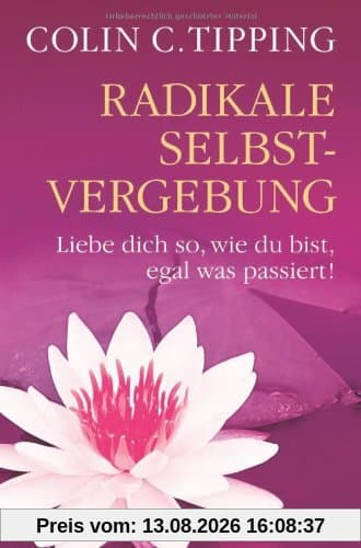 Radikale Selbstvergebung: Liebe dich so, wie du bist, egal was passiert!