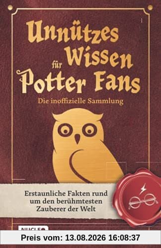 Unnützes Wissen für Potter-Fans – Die inoffizielle Sammlung: Erstaunliche Fakten rund um den berühmtesten Zauberer der Welt | Ein besonderes Buch für Potterheads