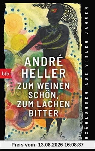 Zum Weinen schön, zum Lachen bitter: Erzählungen aus vielen Jahren