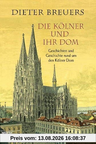 Die Kölner und ihr Dom: Geschichten und Geschichte rund um den Kölner Dom