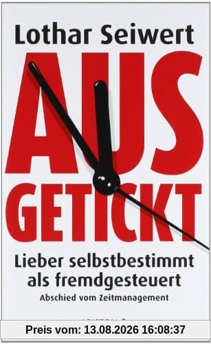 Ausgetickt: Lieber selbstbestimmt als fremdgesteuert. Abschied vom Zeitmanagement