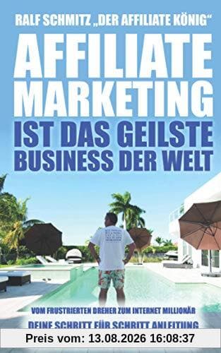 Affiliate Marketing ist das geilste Business der Welt: Vom frustrierten Dreher zum Internet Millionär. Deine Schritt für Schritt Anleitung zum erfolgreichen Online Business