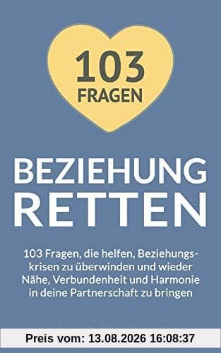 Beziehung retten: 103 Fragen, die helfen, Beziehungskrisen zu überwinden und wieder Nähe, Verbundenheit und Harmonie in deine Partnerschaft zu bringen
