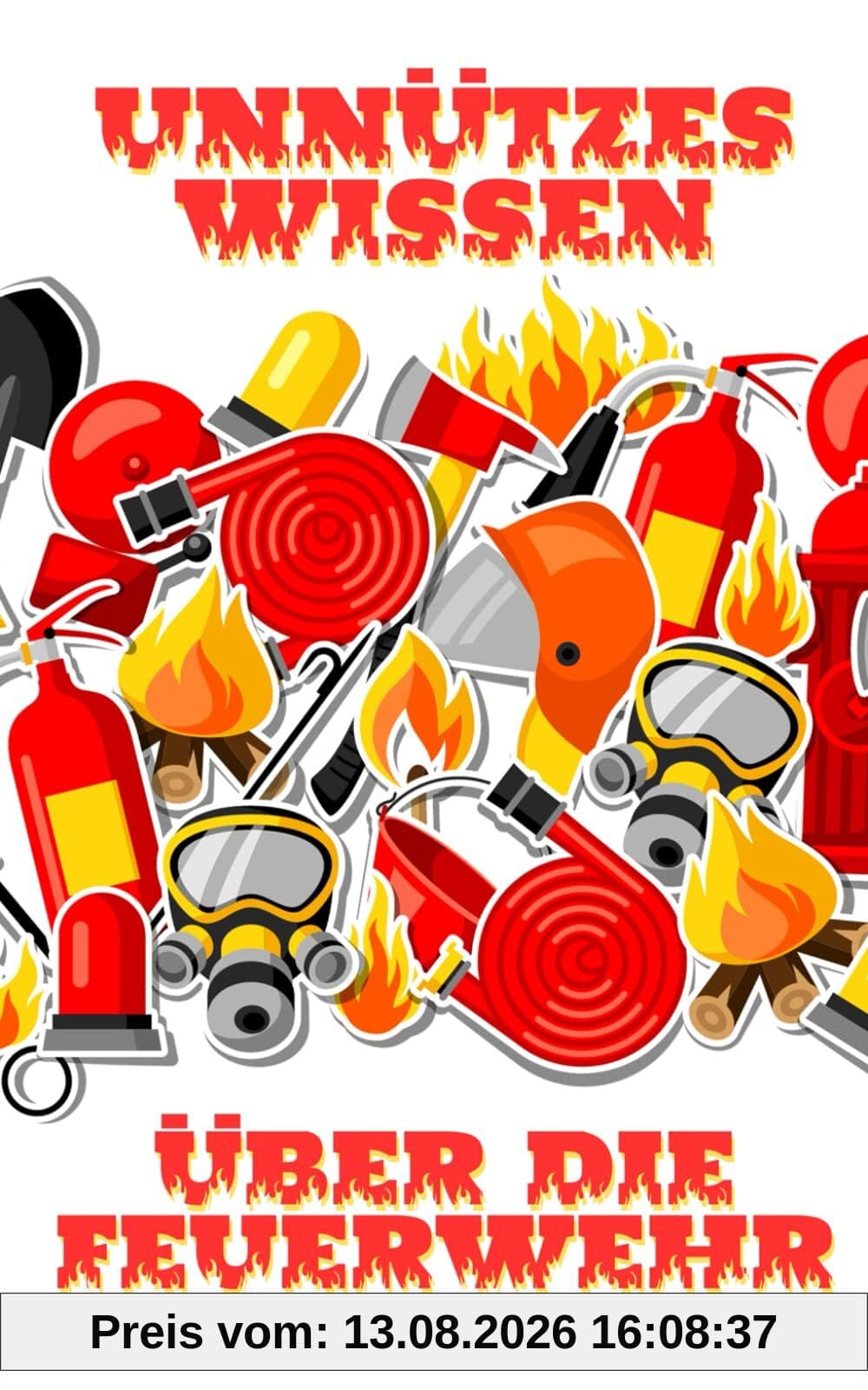 Unnützes Wissen über die Feuerwehr: Erstaunliche Fakten rund um die Brandbekämpfung, Feuerwehreinsätze und die Helden in rot