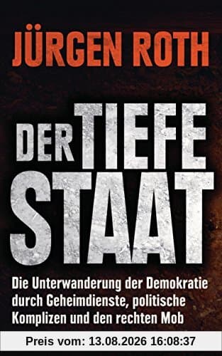 Der tiefe Staat: Die Unterwanderung der Demokratie durch Geheimdienste, politische Komplizen und den rechten Mob